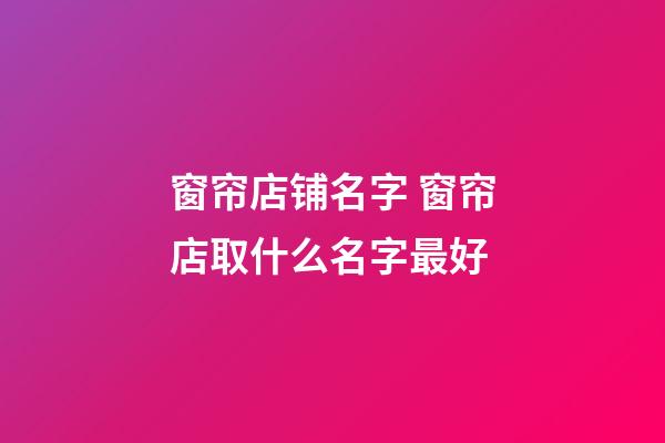 窗帘店铺名字 窗帘店取什么名字最好-第1张-店铺起名-玄机派